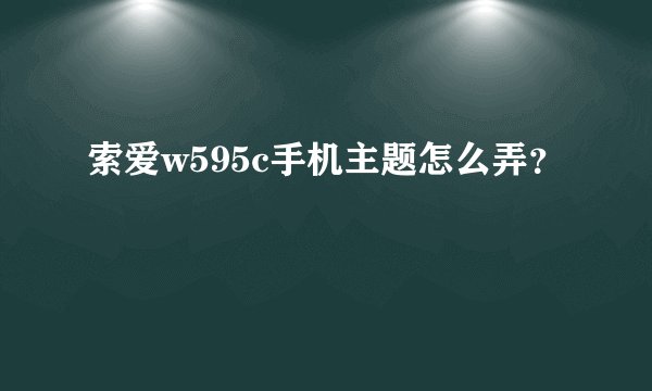 索爱w595c手机主题怎么弄？