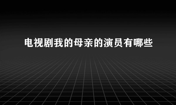 电视剧我的母亲的演员有哪些