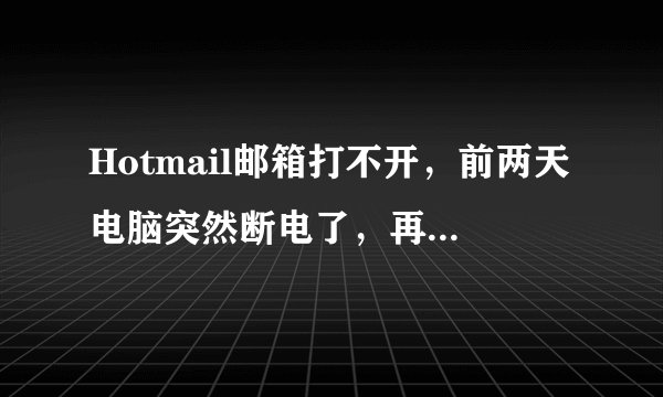Hotmail邮箱打不开，前两天电脑突然断电了，再开机以后Hotmail的邮箱就打不开了，用的是Google的浏览器。