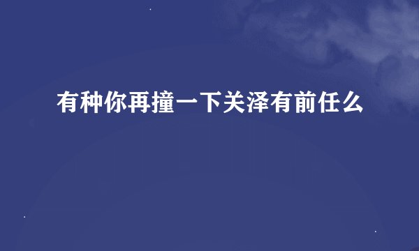 有种你再撞一下关泽有前任么