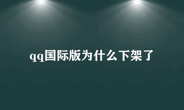 qq国际版为什么下架了