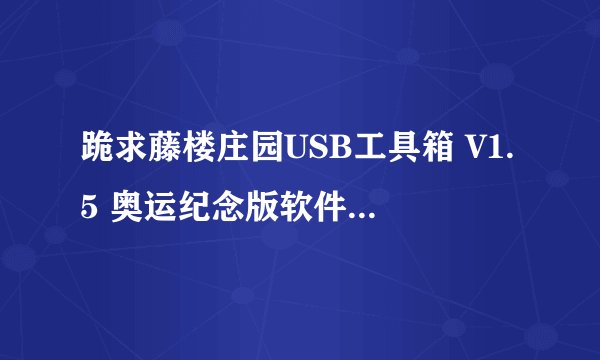 跪求藤楼庄园USB工具箱 V1.5 奥运纪念版软件百度云资源