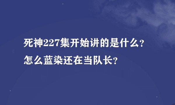 死神227集开始讲的是什么？怎么蓝染还在当队长？