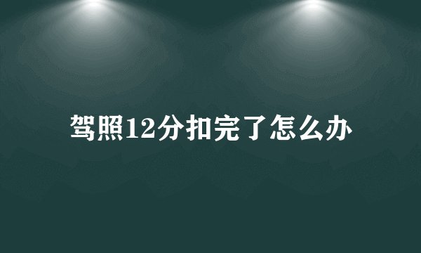 驾照12分扣完了怎么办