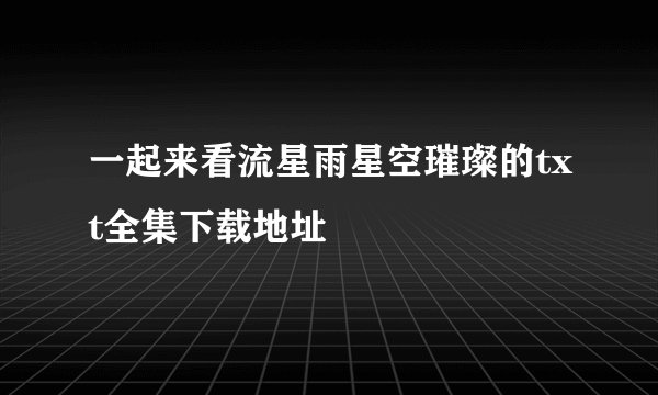 一起来看流星雨星空璀璨的txt全集下载地址
