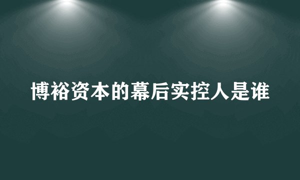 博裕资本的幕后实控人是谁