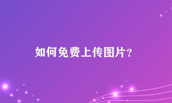 如何免费上传图片？