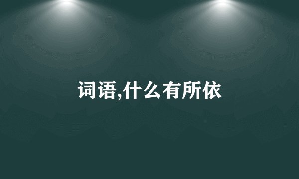 词语,什么有所依