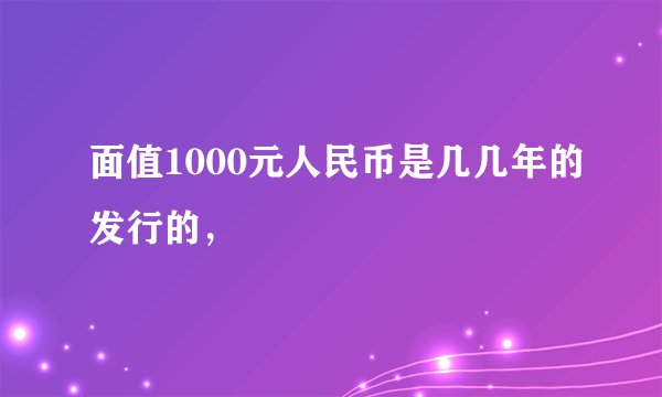 面值1000元人民币是几几年的发行的，