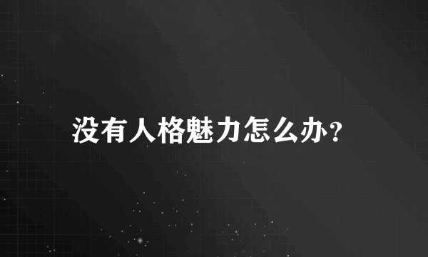 没有人格魅力怎么办？