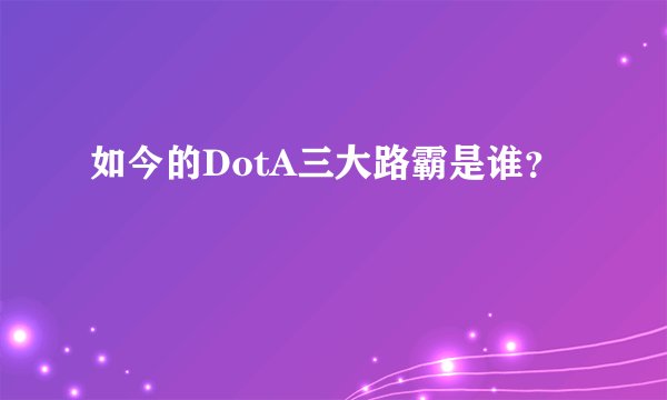 如今的DotA三大路霸是谁？