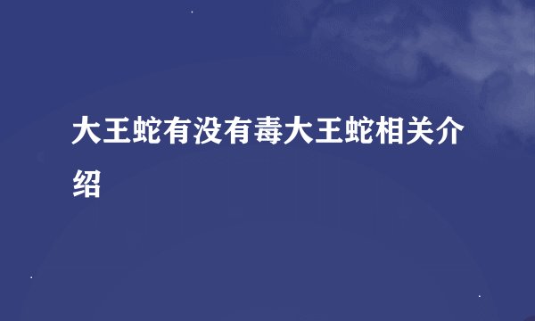 大王蛇有没有毒大王蛇相关介绍