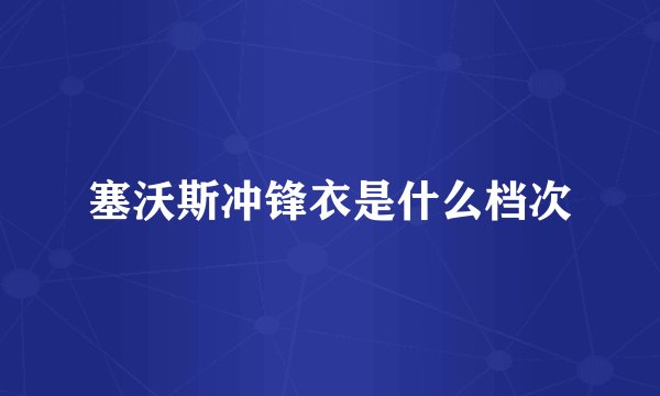 塞沃斯冲锋衣是什么档次