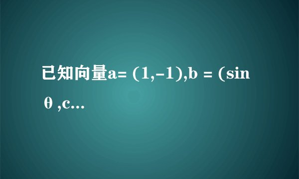 已知向量a= (1,-1),b = (sinθ,cosθ),0<θ<π？
