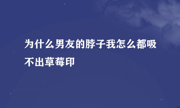 为什么男友的脖子我怎么都吸不出草莓印
