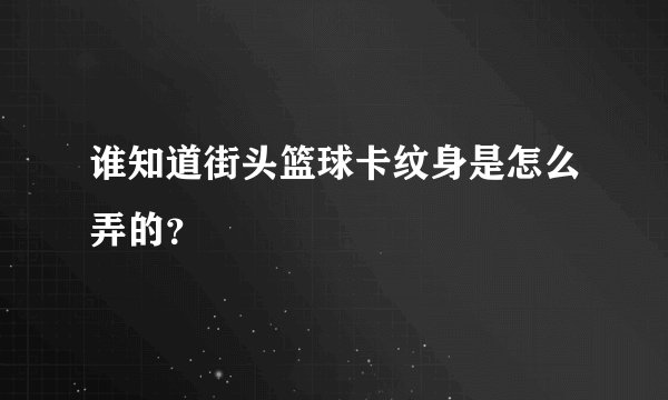 谁知道街头篮球卡纹身是怎么弄的？