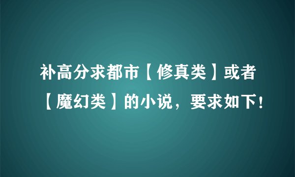 补高分求都市【修真类】或者【魔幻类】的小说，要求如下！
