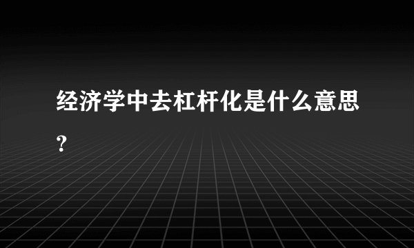 经济学中去杠杆化是什么意思？