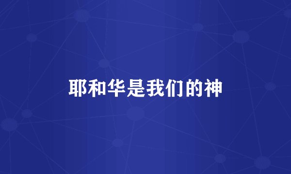 耶和华是我们的神