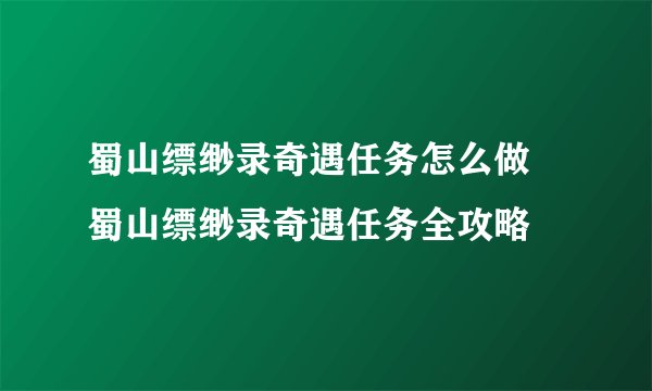 蜀山缥缈录奇遇任务怎么做 蜀山缥缈录奇遇任务全攻略