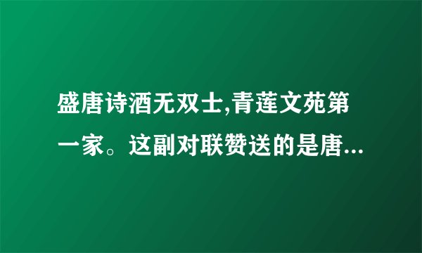 盛唐诗酒无双士,青莲文苑第一家。这副对联赞送的是唐代诗人___, 请在写出这为诗人的两句送别诗 _________.