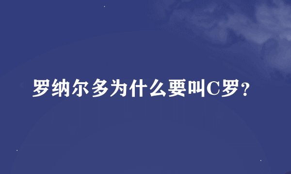 罗纳尔多为什么要叫C罗？