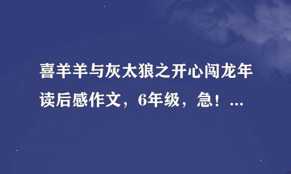 喜羊羊与灰太狼之开心闯龙年读后感作文，6年级，急！！！谁能帮帮我？