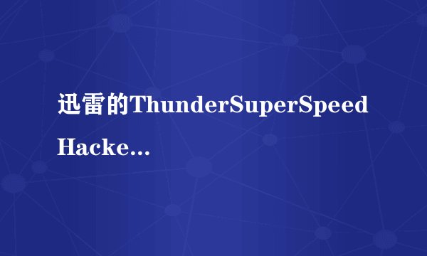 迅雷的ThunderSuperSpeedHacker 是不是失效了