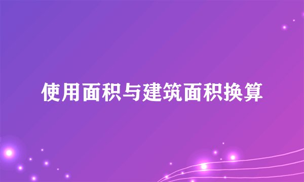 使用面积与建筑面积换算