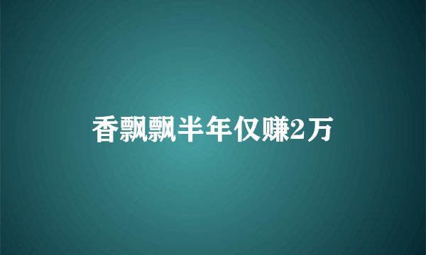 香飘飘半年仅赚2万