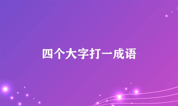 四个大字打一成语