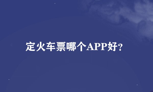 定火车票哪个APP好？