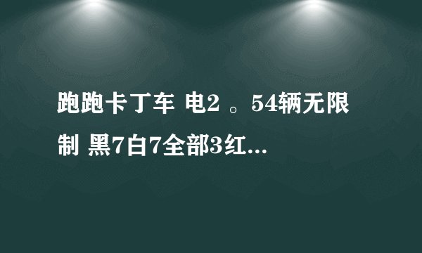 跑跑卡丁车 电2 。54辆无限制 黑7白7全部3红极品改装，主流竞速，道具车辆全有。值多少钱。