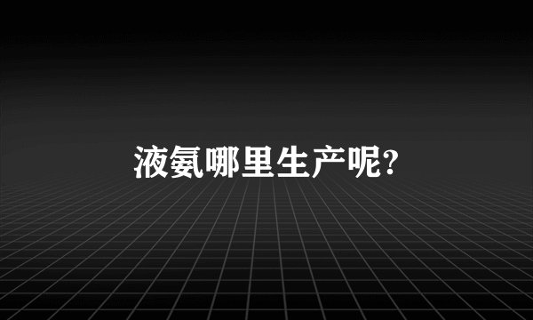 液氨哪里生产呢?