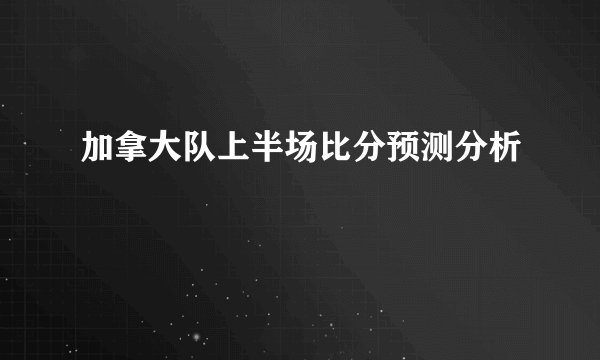 加拿大队上半场比分预测分析