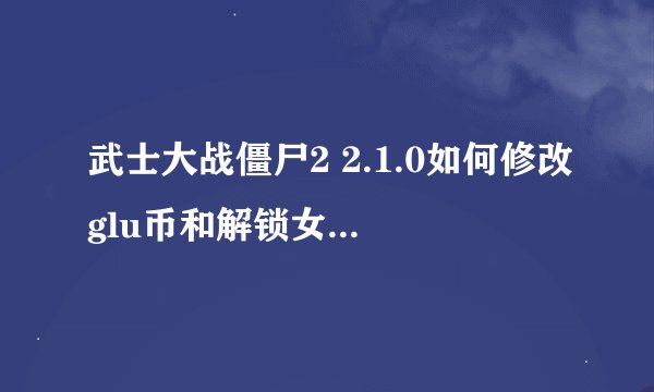 武士大战僵尸2 2.1.0如何修改glu币和解锁女巫、大名