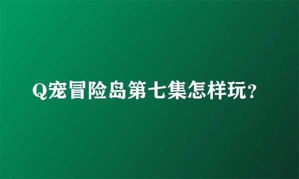 Q宠冒险岛第七集怎样玩？