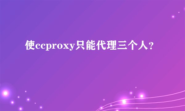 使ccproxy只能代理三个人？
