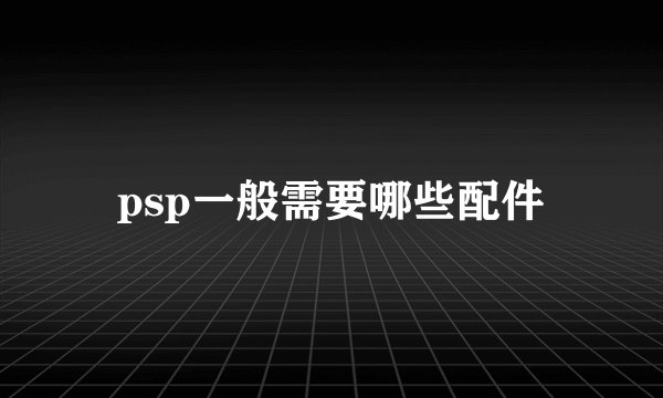 psp一般需要哪些配件