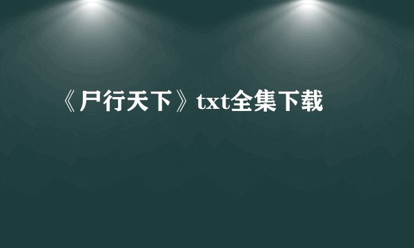 《尸行天下》txt全集下载