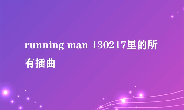 running man 130217里的所有插曲