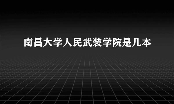 南昌大学人民武装学院是几本
