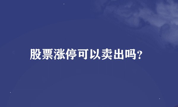 股票涨停可以卖出吗？