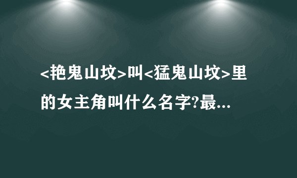 <艳鬼山坟>叫<猛鬼山坟>里的女主角叫什么名字?最好有详细资料