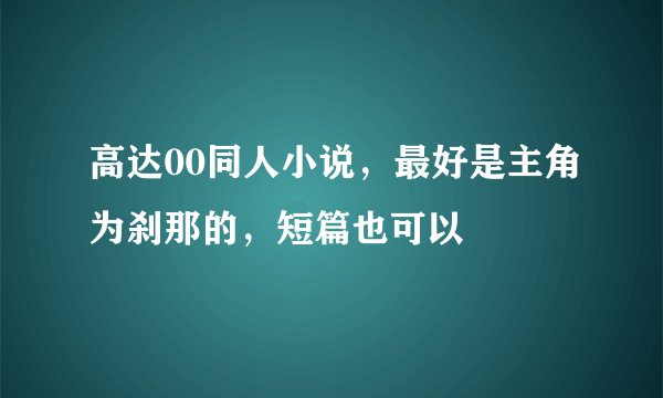 高达00同人小说，最好是主角为刹那的，短篇也可以