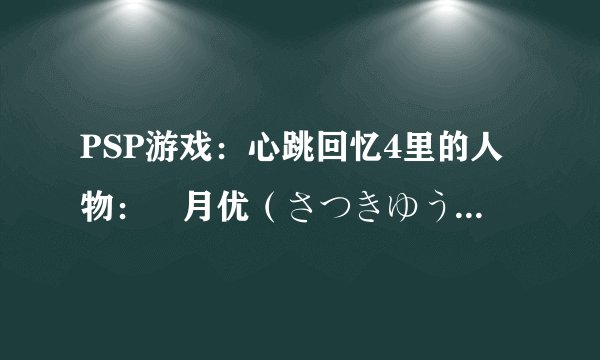PSP游戏：心跳回忆4里的人物：皐月优（さつきゆう）Yu Satsuki。。。攻略了好久都攻略不过去