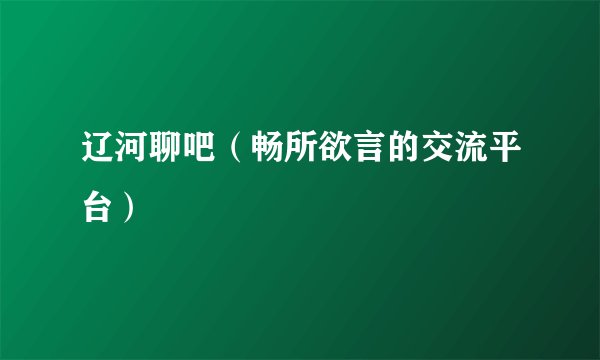 辽河聊吧（畅所欲言的交流平台）