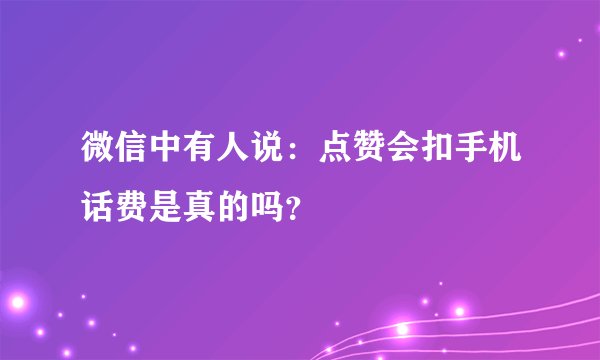 微信中有人说：点赞会扣手机话费是真的吗？