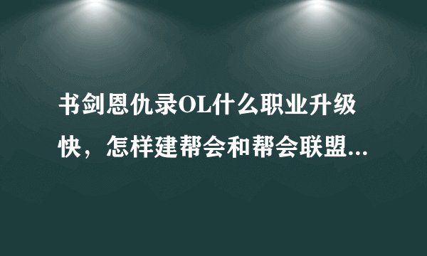 书剑恩仇录OL什么职业升级快,怎样建帮会和帮会联盟这样弄的?