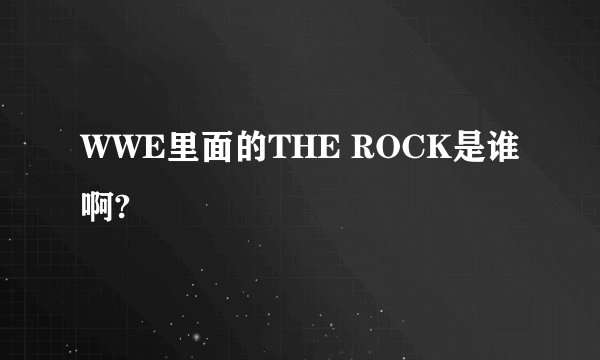WWE里面的THE ROCK是谁啊?